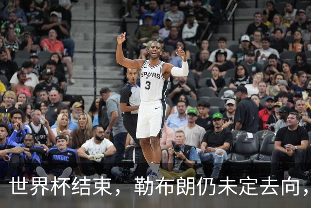 世界杯结束，勒布朗仍未定去向，尼克斯后卫喊话：该你了