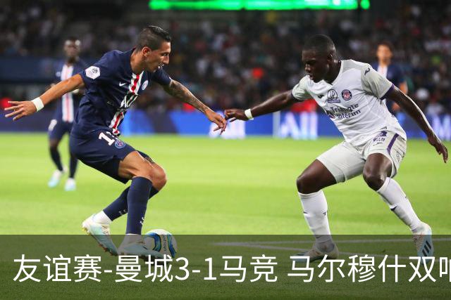 友谊赛-曼城3-1马竞 马尔穆什双响塞梅尼奥两助16岁多明戈斯破门