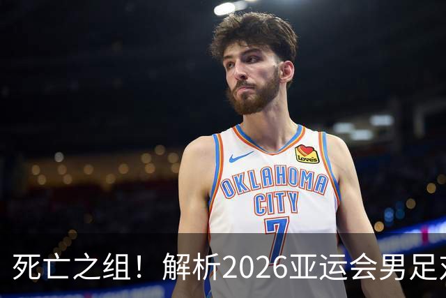 死亡之组！解析2026亚运会男足对手，出线前景堪忧