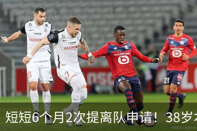 短短6个月2次提离队申请！38岁本泽马与沙特豪门闹掰：正寻找下家