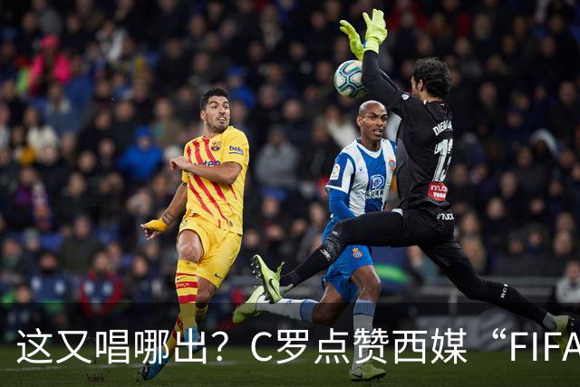 这又唱哪出？C罗点赞西媒“FIFA想把世界杯送给梅西”的视频
