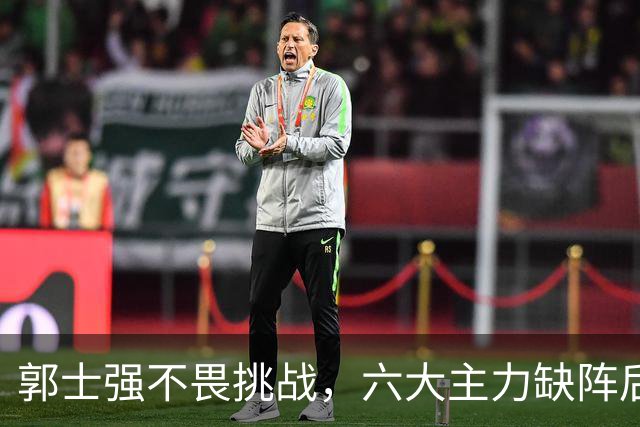 郭士强不畏挑战，六大主力缺阵后首发五虎预测：赵继伟带伤挑重担